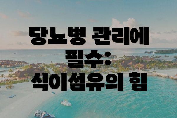 당뇨병 관리에 필수: 식이섬유의 힘