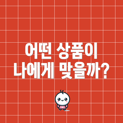 어떤 상품이 나에게 맞을까?