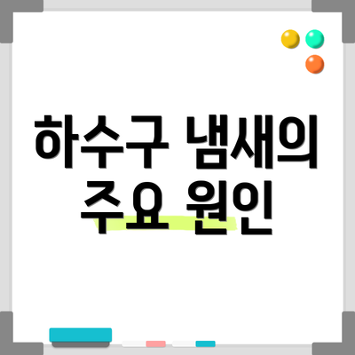 하수구 냄새의 주요 원인