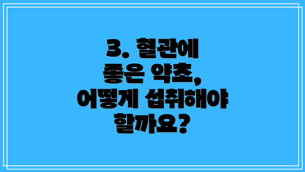 3. 혈관에 좋은 약초, 어떻게 섭취해야 할까요?
