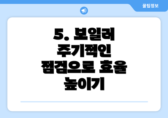 5. 보일러 주기적인 점검으로 효율 높이기