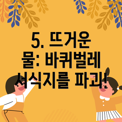 5. 뜨거운 물: 바퀴벌레 서식지를 파괴!