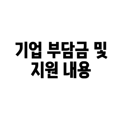 기업 부담금 및 지원 내용