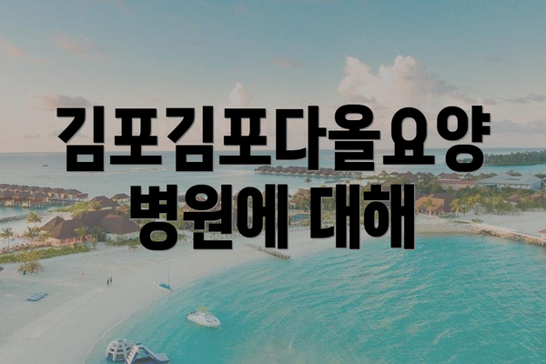 김포김포다올요양병원에 대해