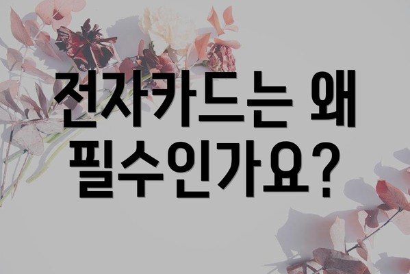 전자카드는 왜 필수인가요?