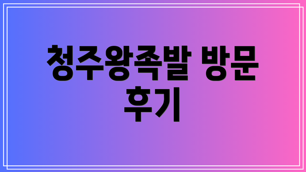 청주왕족발 방문 후기
