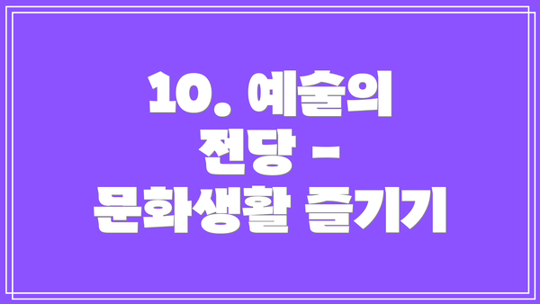 10. 예술의 전당 - 문화생활 즐기기